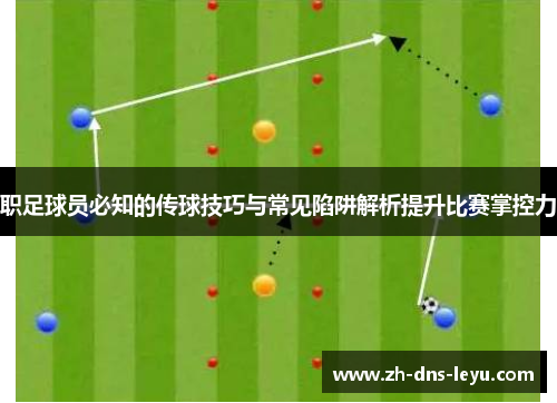 职足球员必知的传球技巧与常见陷阱解析提升比赛掌控力
