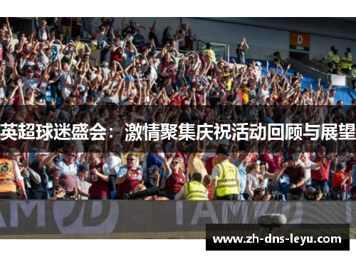 英超球迷盛会：激情聚集庆祝活动回顾与展望