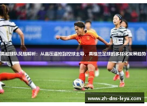 英超球队风格解析：从高压逼抢到控球主导，英格兰足球的多样化发展趋势