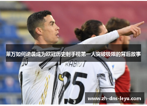 莱万如何逆袭成为欧冠历史射手榜第一人突破极限的背后故事 莱万如何逆袭成为欧冠历史射手榜第一人突破极限的背后故事