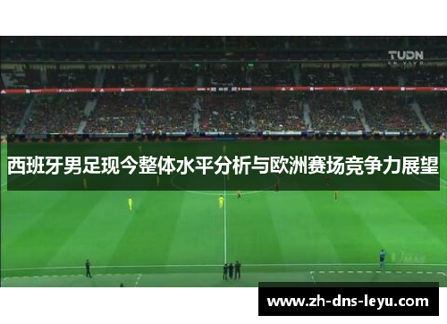 西班牙男足现今整体水平分析与欧洲赛场竞争力展望