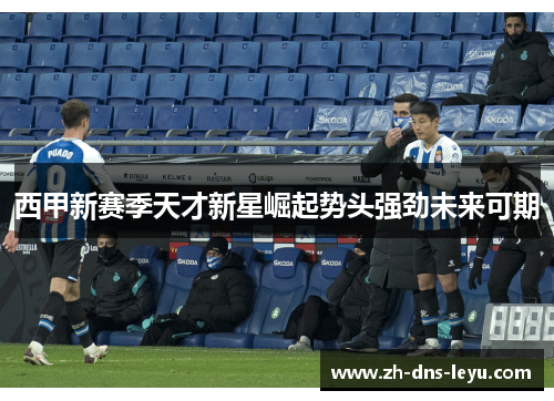 西甲新赛季天才新星崛起势头强劲未来可期