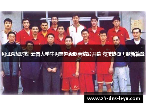 见证荣耀时刻 云南大学生男篮超级联赛精彩开幕 竞技热潮再掀新篇章