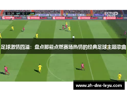 足球激情四溢：盘点那些点燃赛场热情的经典足球主题歌曲