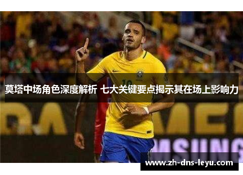 莫塔中场角色深度解析 七大关键要点揭示其在场上影响力