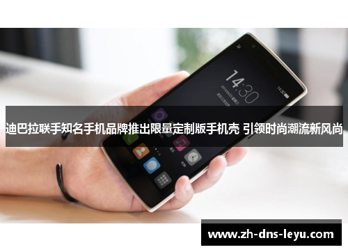 迪巴拉联手知名手机品牌推出限量定制版手机壳 引领时尚潮流新风尚