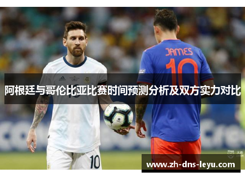 阿根廷与哥伦比亚比赛时间预测分析及双方实力对比