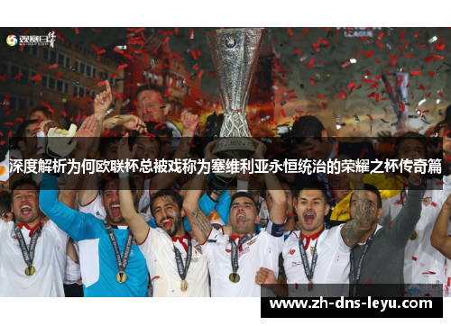 深度解析为何欧联杯总被戏称为塞维利亚永恒统治的荣耀之杯传奇篇 深度解析为何欧联杯总被戏称为塞维利亚永恒统治的荣耀之杯传奇篇