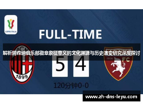 解析阿森纳俱乐部徽章象征意义的文化渊源与历史演变研究深度探讨 解析阿森纳俱乐部徽章象征意义的文化渊源与历史演变研究深度探讨