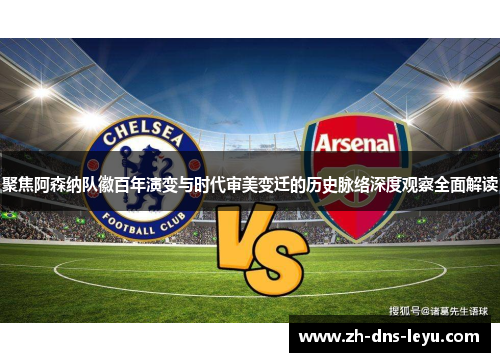 聚焦阿森纳队徽百年演变与时代审美变迁的历史脉络深度观察全面解读 聚焦阿森纳队徽百年演变与时代审美变迁的历史脉络深度观察全面解读