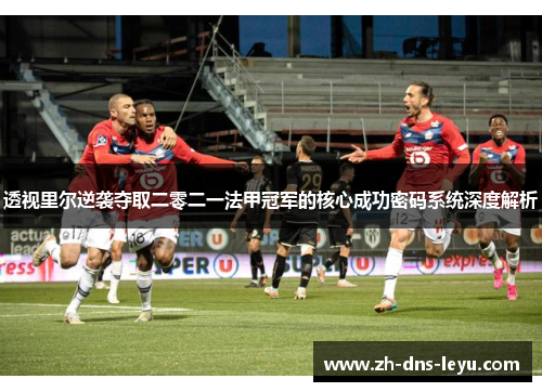 透视里尔逆袭夺取二零二一法甲冠军的核心成功密码系统深度解析