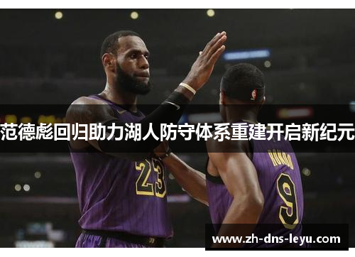 范德彪回归助力湖人防守体系重建开启新纪元