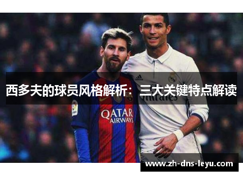 西多夫的球员风格解析：三大关键特点解读