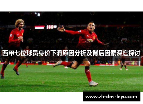 西甲七位球员身价下滑原因分析及背后因素深度探讨