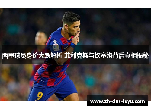 西甲球员身价大跌解析 菲利克斯与坎塞洛背后真相揭秘