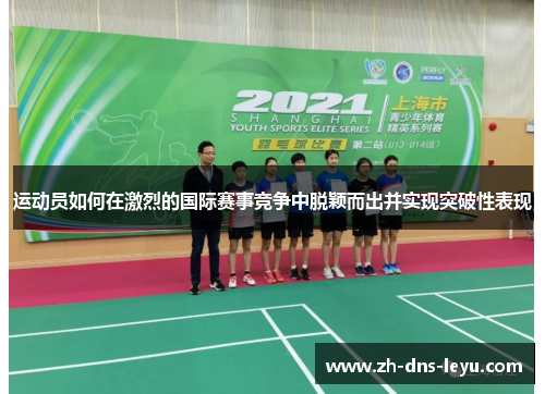 运动员如何在激烈的国际赛事竞争中脱颖而出并实现突破性表现