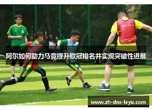 阿尔如何助力马竞提升欧冠排名并实现突破性进展