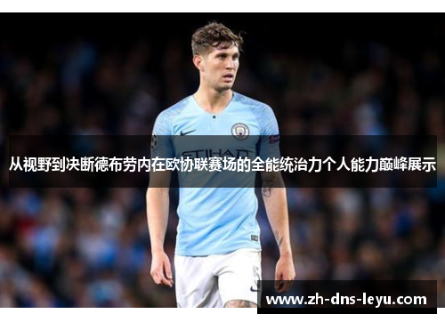 从视野到决断德布劳内在欧协联赛场的全能统治力个人能力巅峰展示 从视野到决断德布劳内在欧协联赛场的全能统治力个人能力巅峰展示