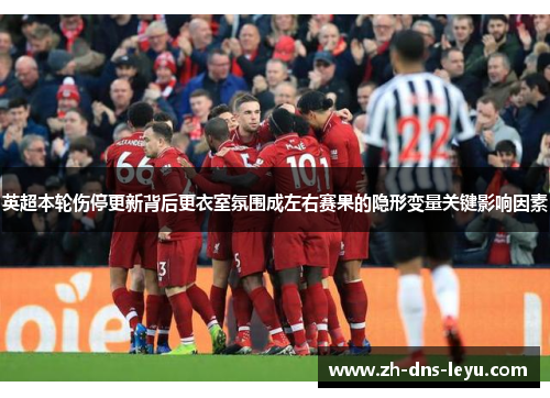英超本轮伤停更新背后更衣室氛围成左右赛果的隐形变量关键影响因素 英超本轮伤停更新背后更衣室氛围成左右赛果的隐形变量关键影响因素