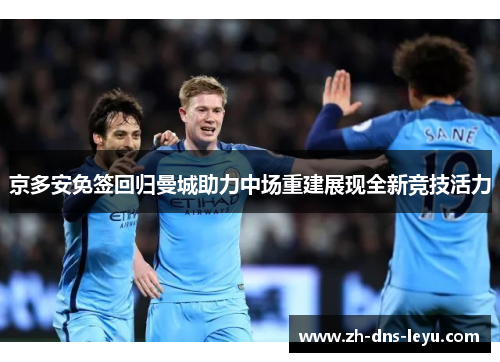 京多安免签回归曼城助力中场重建展现全新竞技活力