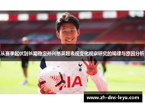 从赛季起伏到长期稳定孙兴慜英超表现变化观察研究的规律与原因分析 从赛季起伏到长期稳定孙兴慜英超表现变化观察研究的规律与原因分析