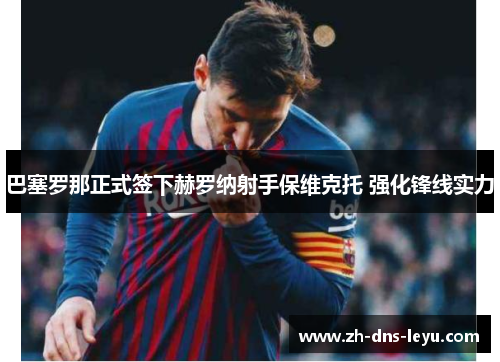 巴塞罗那正式签下赫罗纳射手保维克托 强化锋线实力 巴塞罗那正式签下赫罗纳射手保维克托 强化锋线实力