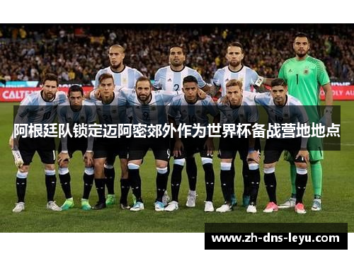 阿根廷队锁定迈阿密郊外作为世界杯备战营地地点