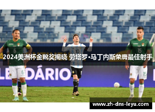 2024美洲杯金靴奖揭晓 劳塔罗·马丁内斯荣膺最佳射手
