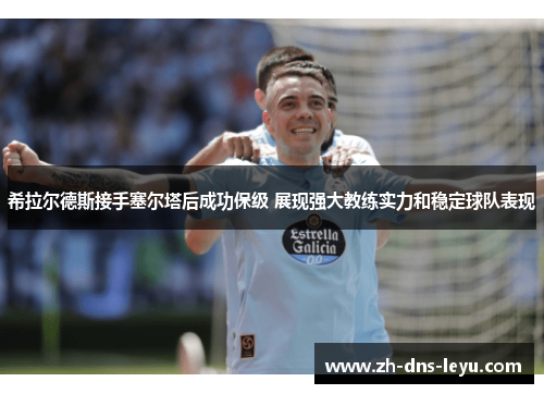 希拉尔德斯接手塞尔塔后成功保级 展现强大教练实力和稳定球队表现
