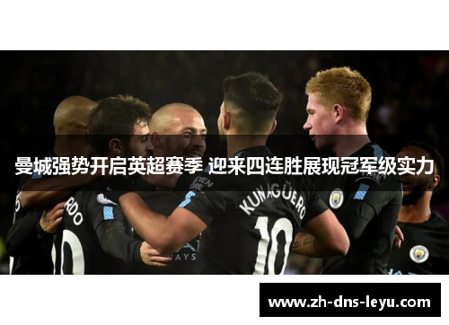 曼城强势开启英超赛季 迎来四连胜展现冠军级实力 曼城强势开启英超赛季 迎来四连胜展现冠军级实力